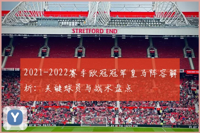 2021-2022赛季欧冠冠军皇马阵容解析：关键球员与战术盘点