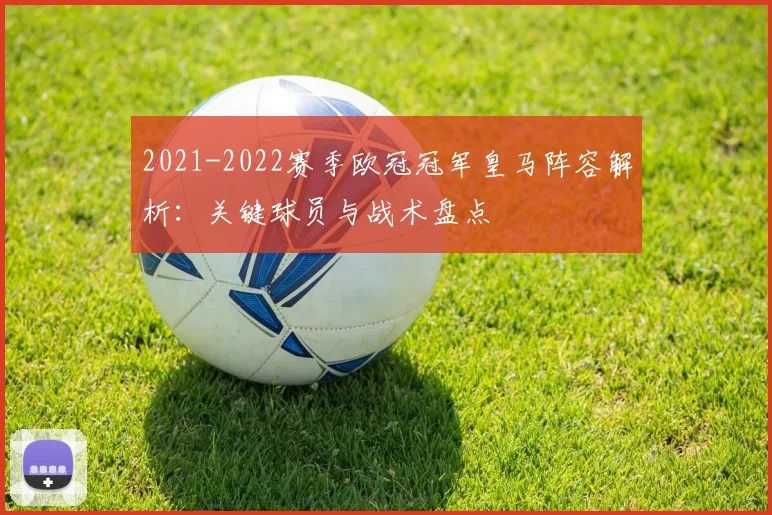 2021-2022赛季欧冠冠军皇马阵容解析：关键球员与战术盘点