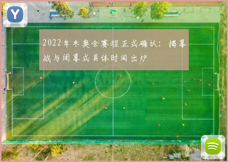 2022年冬奥会赛程正式确认：揭幕战与闭幕式具体时间出炉