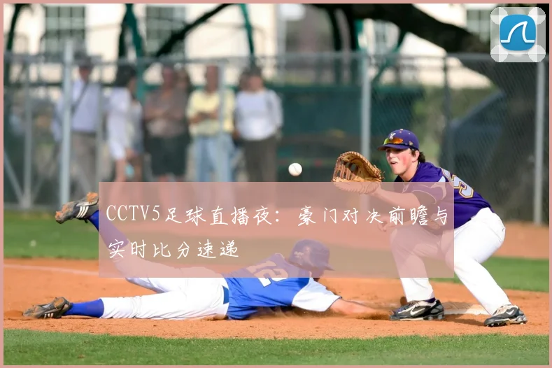 CCTV5足球直播夜：豪门对决前瞻与实时比分速递