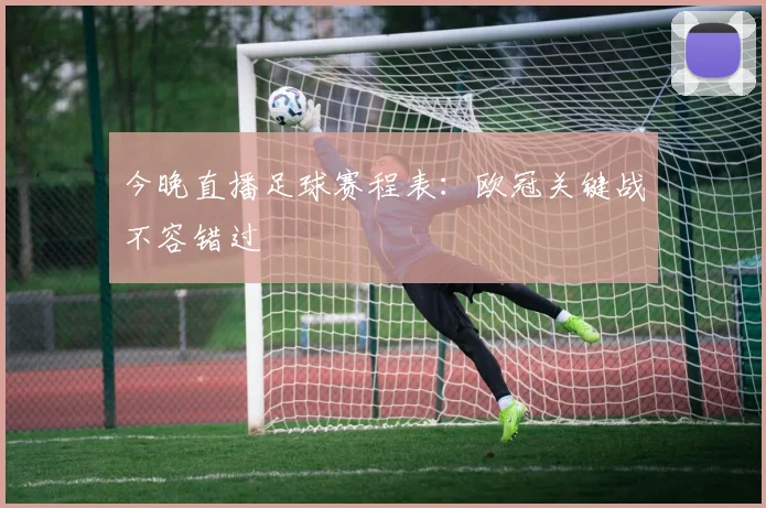 今晚直播足球赛程表：欧冠关键战不容错过