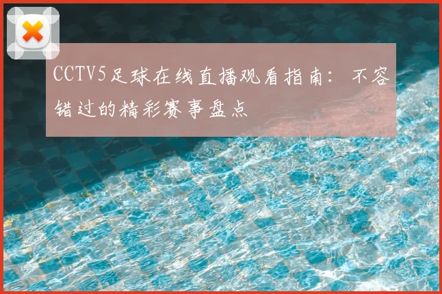 CCTV5足球在线直播观看指南：不容错过的精彩赛事盘点