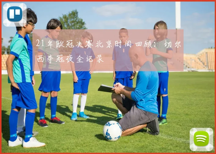 21年欧冠决赛北京时间回顾：切尔西夺冠夜全记录