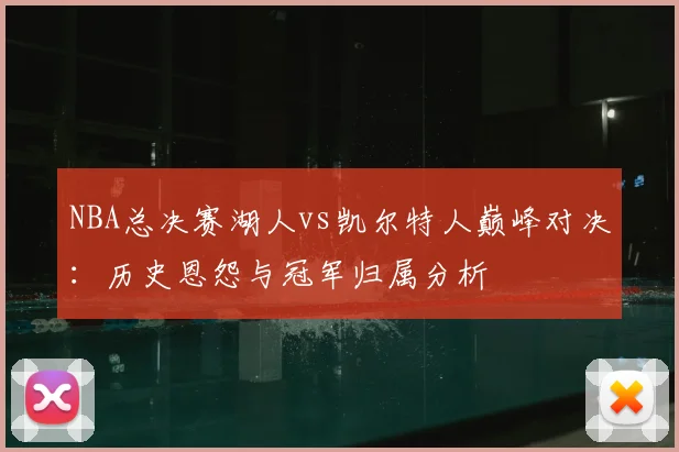 NBA总决赛湖人vs凯尔特人巅峰对决：历史恩怨与冠军归属分析