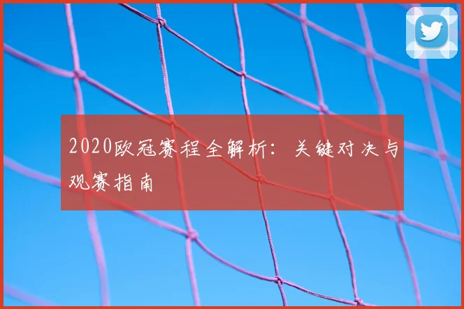 2020欧冠赛程全解析：关键对决与观赛指南